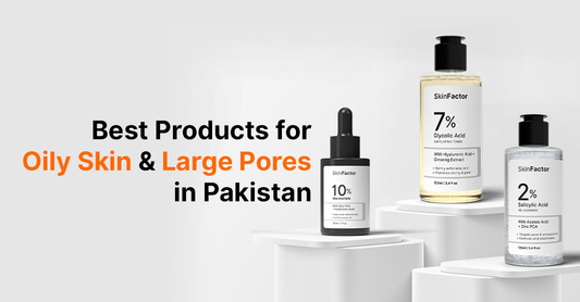 Best Products for Oily Skin and Large Pores in Pakistan