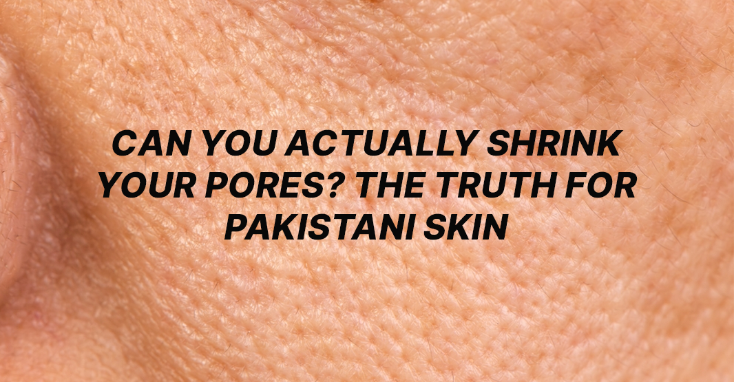 Can You Actually Shrink Your Pores? The Truth for Pakistani Skin