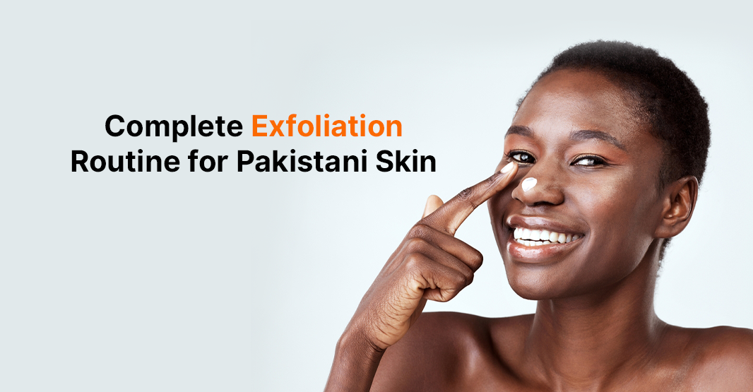 Complete Exfoliation Routine for Pakistani Skin (2026)