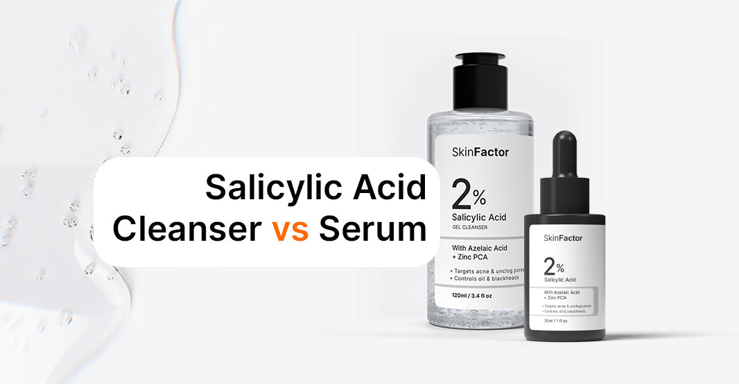 Salicylic Acid Cleanser vs Serum: Which One Do You Need?
