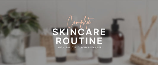 The Complete Skincare Routine with Salicylic Acid Cleanser (Morning & Night)